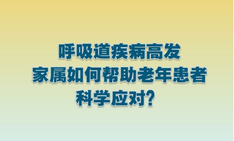 呼吸道疾病高发 家属如何帮助老年患者科学应对？